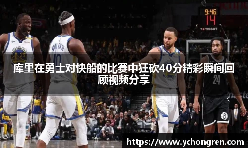库里在勇士对快船的比赛中狂砍40分精彩瞬间回顾视频分享