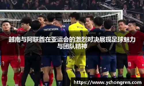 越南与阿联酋在亚运会的激烈对决展现足球魅力与团队精神