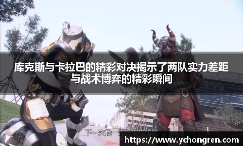 库克斯与卡拉巴的精彩对决揭示了两队实力差距与战术博弈的精彩瞬间