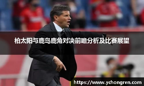 柏太阳与鹿岛鹿角对决前瞻分析及比赛展望