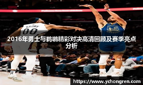 2016年勇士与鹈鹕精彩对决高清回顾及赛季亮点分析