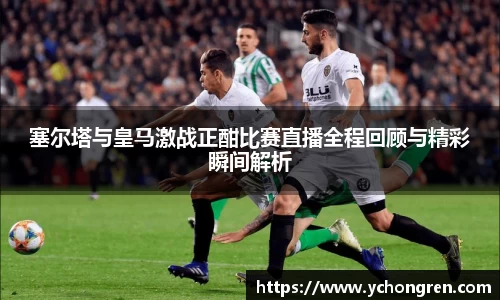 塞尔塔与皇马激战正酣比赛直播全程回顾与精彩瞬间解析