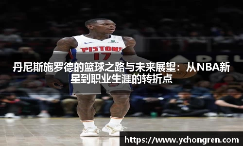 丹尼斯施罗德的篮球之路与未来展望：从NBA新星到职业生涯的转折点