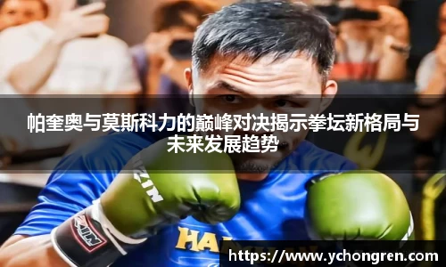帕奎奥与莫斯科力的巅峰对决揭示拳坛新格局与未来发展趋势