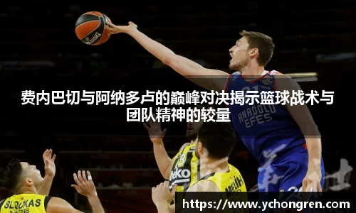 费内巴切与阿纳多卢的巅峰对决揭示篮球战术与团队精神的较量