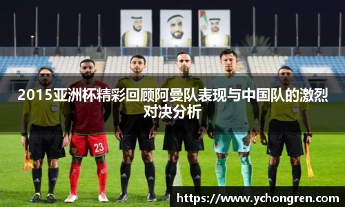 2015亚洲杯精彩回顾阿曼队表现与中国队的激烈对决分析
