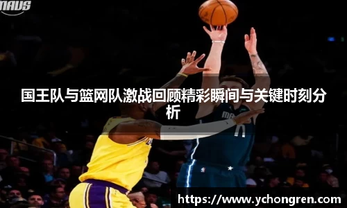 国王队与篮网队激战回顾精彩瞬间与关键时刻分析