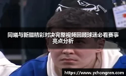 同曦与新疆精彩对决完整视频回顾球迷必看赛事亮点分析