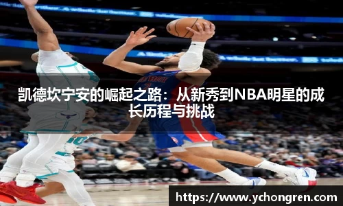 凯德坎宁安的崛起之路：从新秀到NBA明星的成长历程与挑战