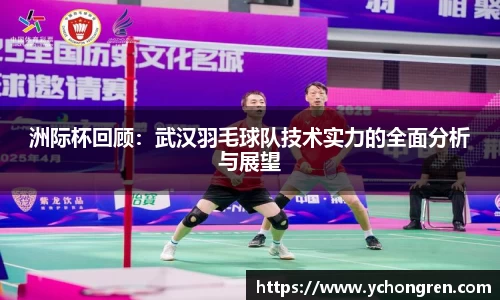 洲际杯回顾：武汉羽毛球队技术实力的全面分析与展望