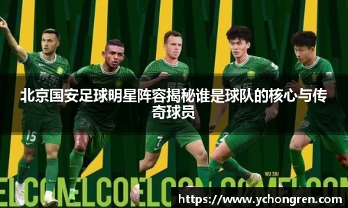 北京国安足球明星阵容揭秘谁是球队的核心与传奇球员