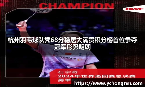 杭州羽毛球队凭68分稳居大满贯积分榜首位争夺冠军形势明朗