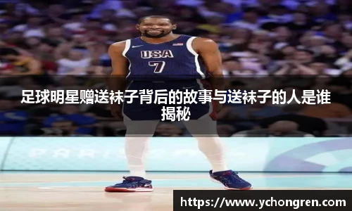 足球明星赠送袜子背后的故事与送袜子的人是谁揭秘