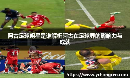 阿古足球明星是谁解析阿古在足球界的影响力与成就